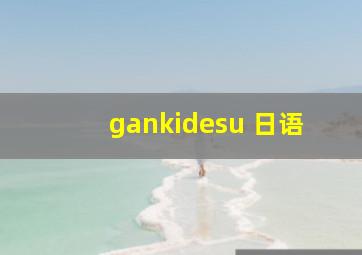 gankidesu 日语